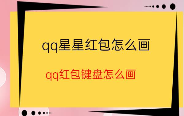 qq星星红包怎么画 qq红包键盘怎么画？